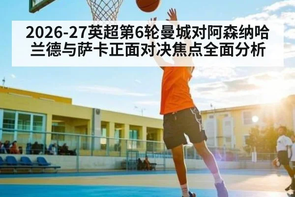 2026-27英超第6轮曼城对阿森纳哈兰德与萨卡正面对决焦点全面分析