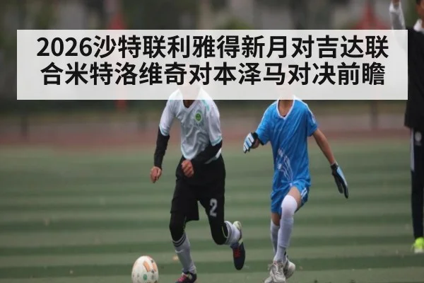 2026沙特联利雅得新月对吉达联合米特洛维奇对本泽马对决前瞻
