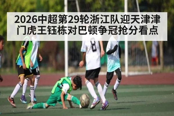 2026中超第29轮浙江队迎天津津门虎王钰栋对巴顿争冠抢分看点